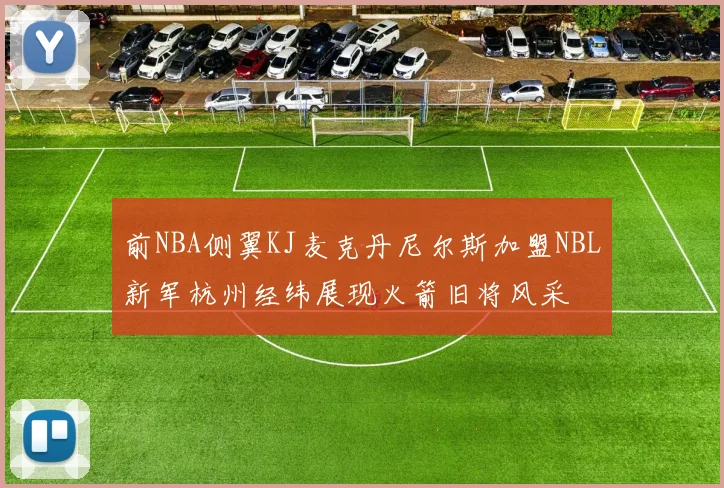 前NBA侧翼KJ麦克丹尼尔斯加盟NBL新军杭州经纬展现火箭旧将风采