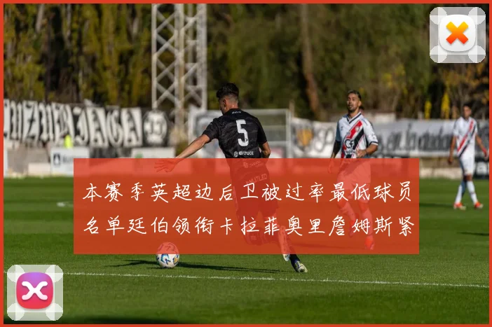 本赛季英超边后卫被过率最低球员名单廷伯领衔卡拉菲奥里詹姆斯紧随其后