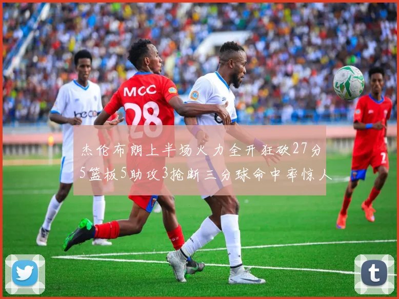 杰伦布朗上半场火力全开狂砍27分5篮板5助攻3抢断三分球命中率惊人