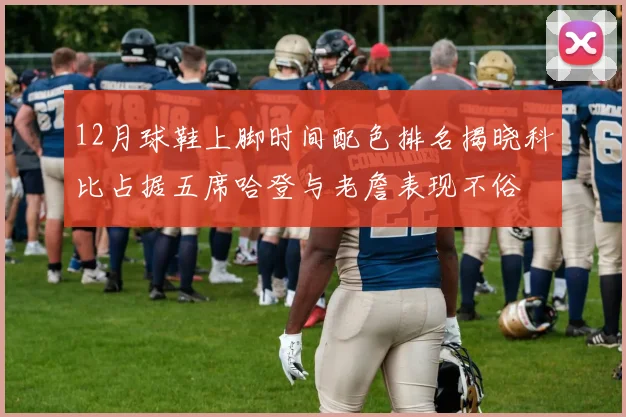 12月球鞋上脚时间配色排名揭晓科比占据五席哈登与老詹表现不俗