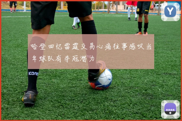 哈登回忆雷霆交易心痛往事感叹当年球队有夺冠潜力