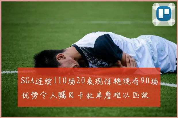 SGA连续110场20表现惊艳现存90场优势令人瞩目卡杜库詹难以匹敌