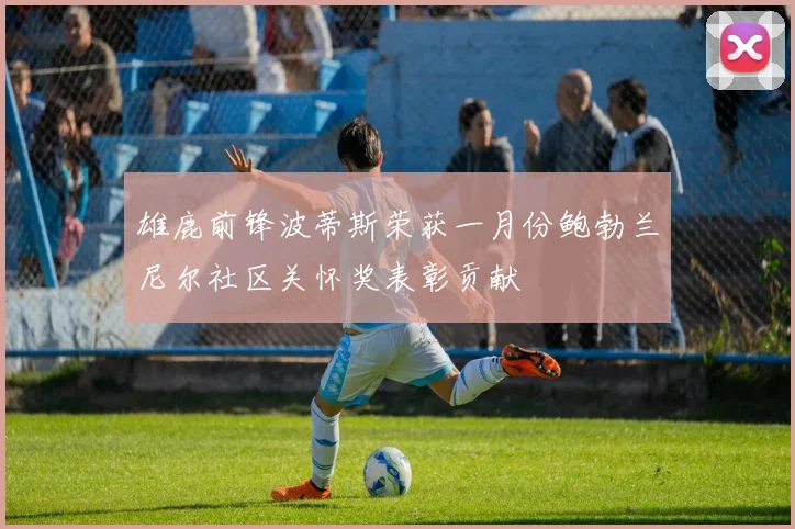 雄鹿前锋波蒂斯荣获一月份鲍勃兰尼尔社区关怀奖表彰贡献