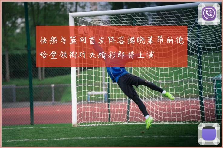 快船与篮网首发阵容揭晓莱昂纳德哈登领衔对决精彩即将上演