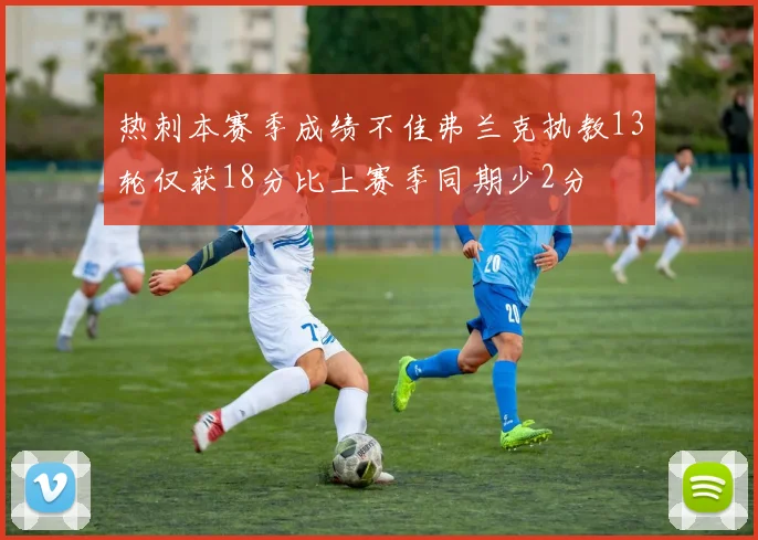 热刺本赛季成绩不佳弗兰克执教13轮仅获18分比上赛季同期少2分
