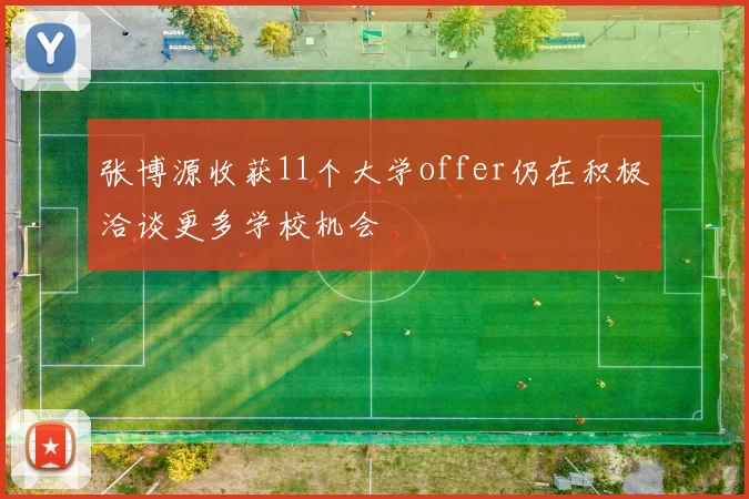 张博源收获11个大学offer仍在积极洽谈更多学校机会