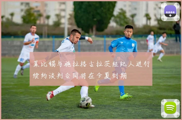 莱比锡与施拉格古拉茨经纪人进行续约谈判合同将在今夏到期
