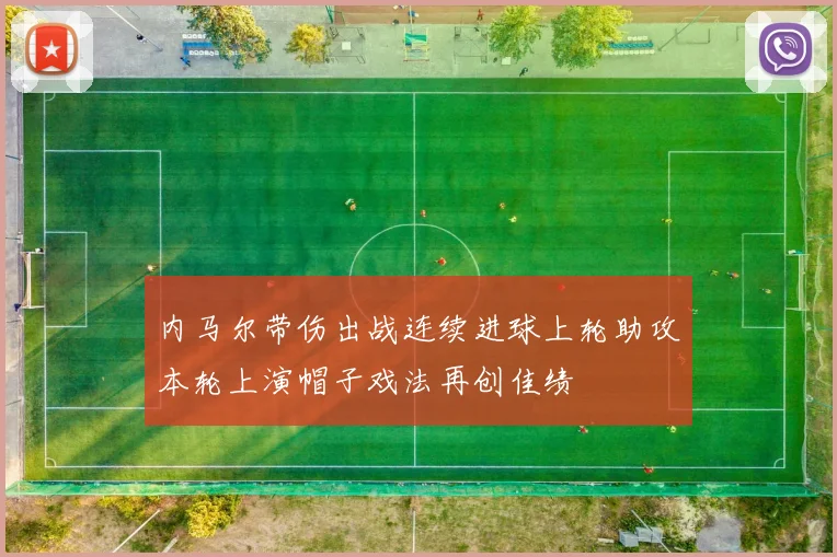内马尔带伤出战连续进球上轮助攻本轮上演帽子戏法再创佳绩