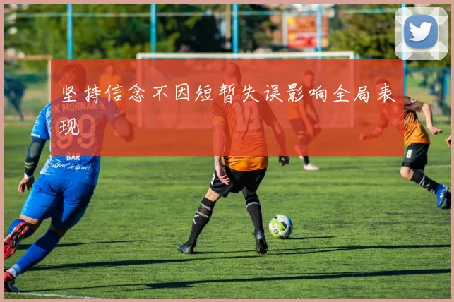坚持信念不因短暂失误影响全局表现