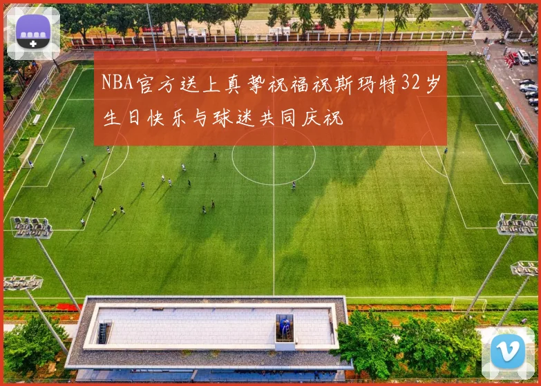 NBA官方送上真挚祝福祝斯玛特32岁生日快乐与球迷共同庆祝