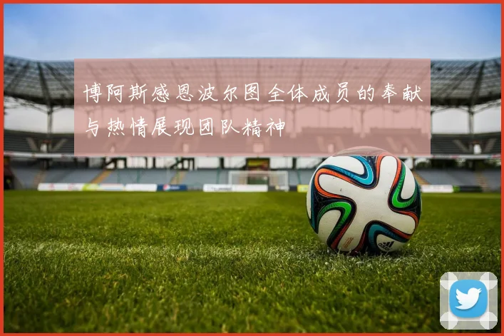 博阿斯感恩波尔图全体成员的奉献与热情展现团队精神