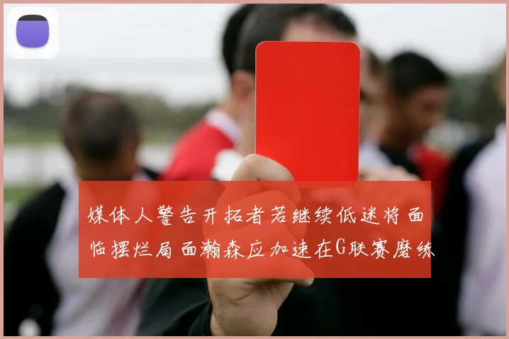 媒体人警告开拓者若继续低迷将面临摆烂局面瀚森应加速在G联赛磨练技能