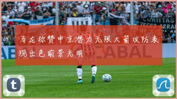 马龙称赞申京潜力无限火箭攻防表现出色前景光明
