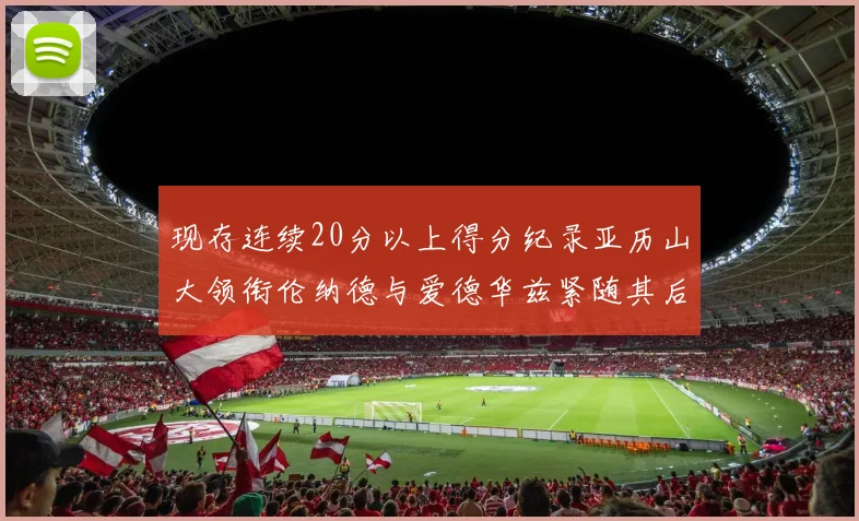 现存连续20分以上得分纪录亚历山大领衔伦纳德与爱德华兹紧随其后