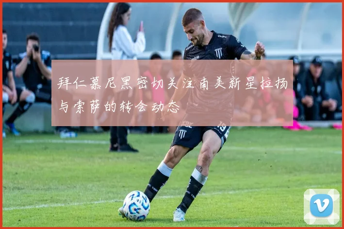 拜仁慕尼黑密切关注南美新星拉扬与索萨的转会动态