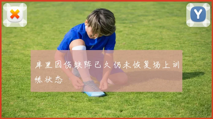 库里因伤缺阵已久仍未恢复场上训练状态
