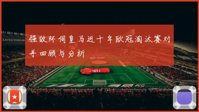 强敌环伺皇马近十年欧冠淘汰赛对手回顾与分析