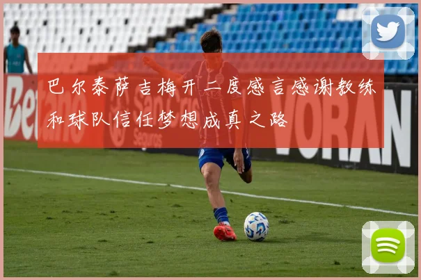 巴尔泰萨吉梅开二度感言感谢教练和球队信任梦想成真之路