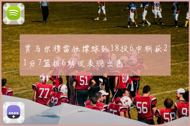 贾马尔穆雷独撑球队18投6中斩获21分7篮板6助攻表现出色
